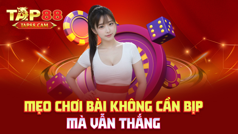 Mẹo chơi bài không cần bịp mà vẫn thắng
