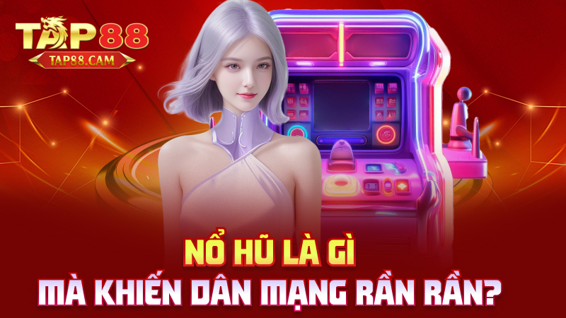 Nổ hũ là gì mà khiến dân mạng rần rần?
