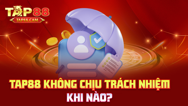 tap88 không chịu trách nhiệm khi nào?